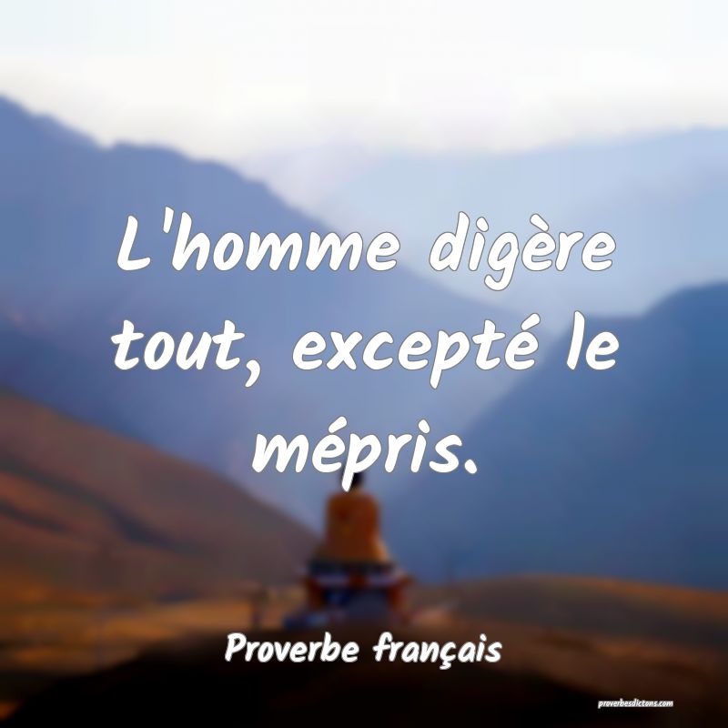 L'homme digère tout, excepté le mépris.