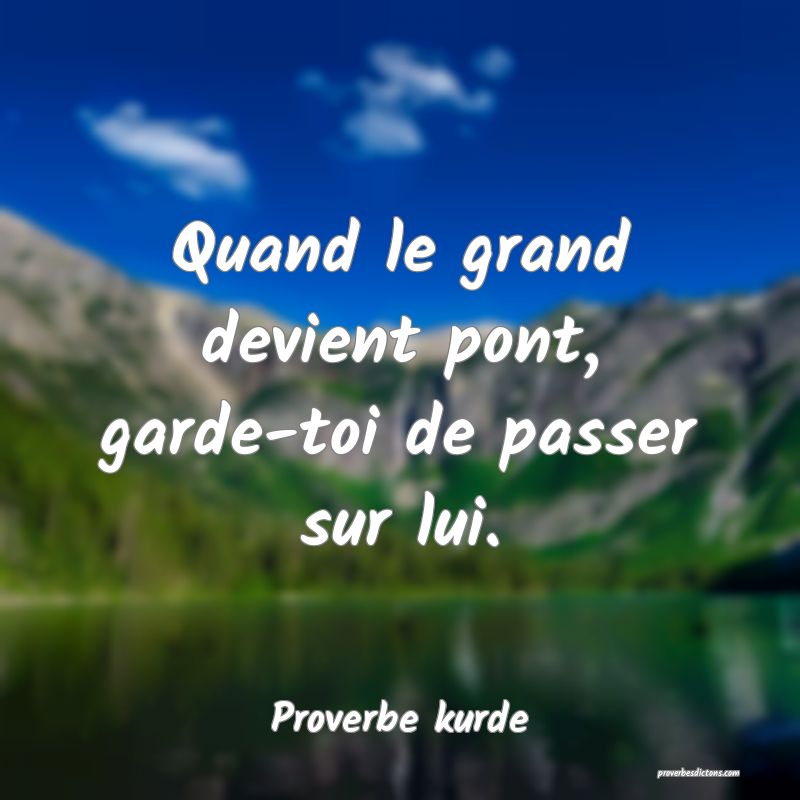Quand le grand devient pont, garde-toi de passer sur lui.