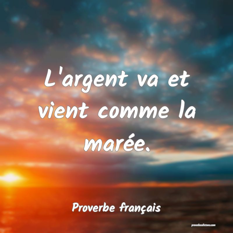 L'argent va et vient comme la marée.