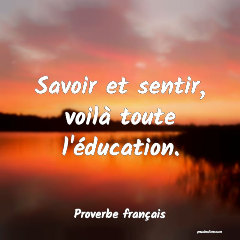 Savoir et sentir, voilà toute l'éducation.