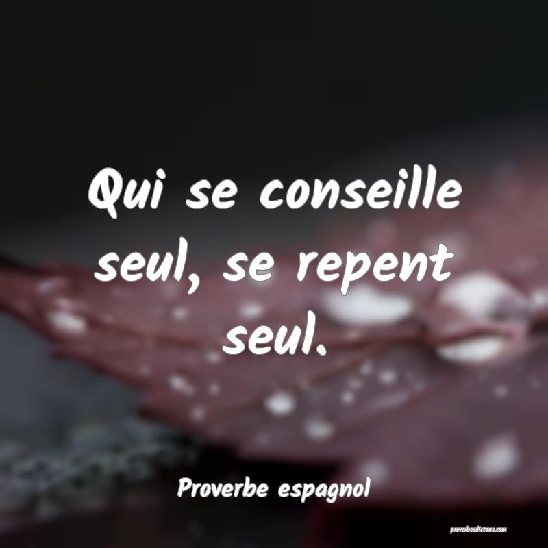 Qui se conseille seul, se repent seul.