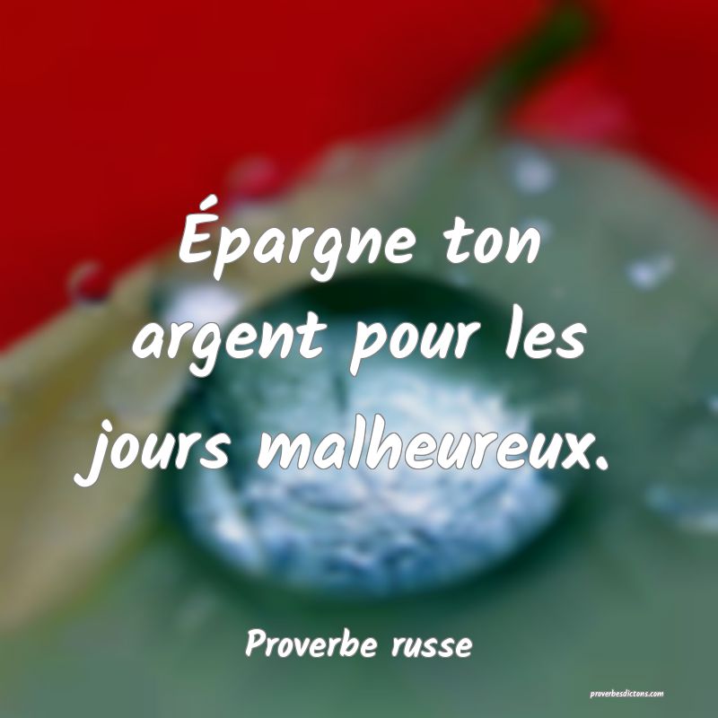 Épargne ton argent pour les jours malheureux.