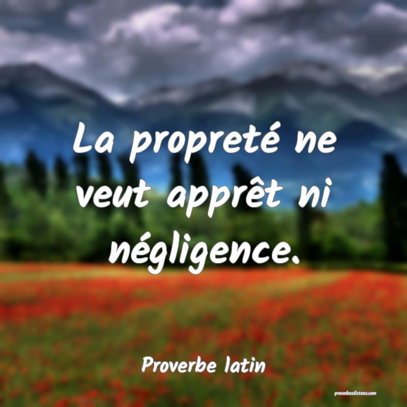 La propreté ne veut apprêt ni négligence.