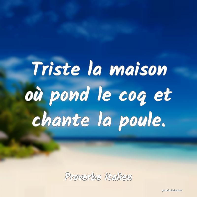 Triste la maison où pond le coq et chante la poule.