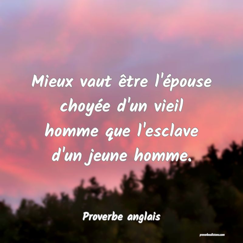Mieux vaut être l'épouse choyée d'un vieil homme que l'esclave d'un jeune homme.