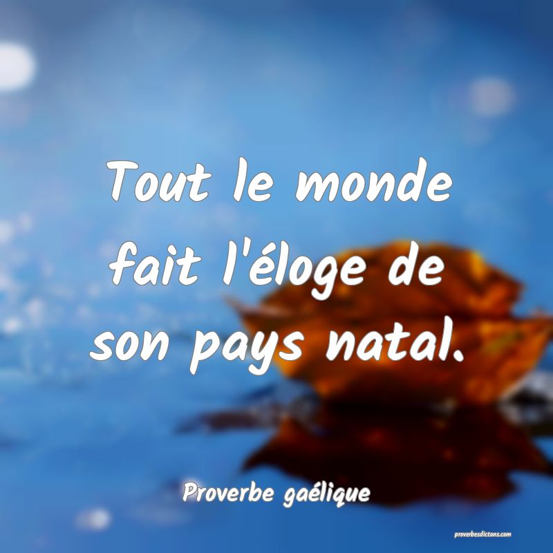Tout le monde fait l'éloge de son pays natal.