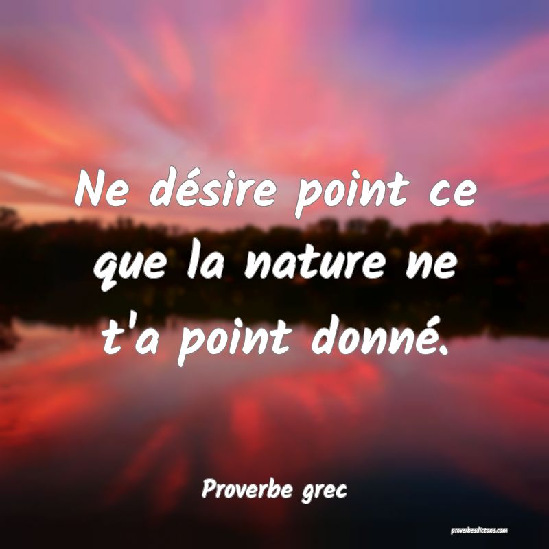 Ne désire point ce que la nature ne t'a point donné.