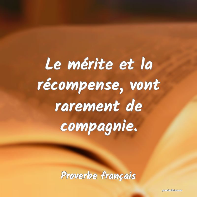 Le mérite et la récompense, vont rarement de compagnie.