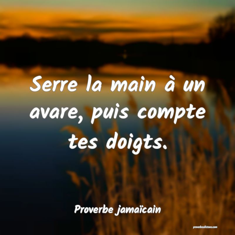 Serre la main à un avare, puis compte tes doigts.
