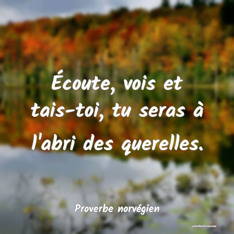Écoute, vois et tais-toi, tu seras à l'abri des querelles.