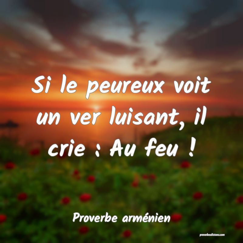 Si le peureux voit un ver luisant, il crie : Au feu !