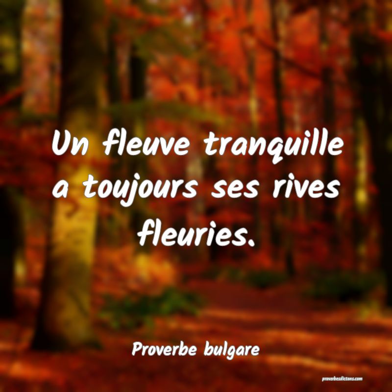 Un fleuve tranquille a toujours ses rives fleuries.