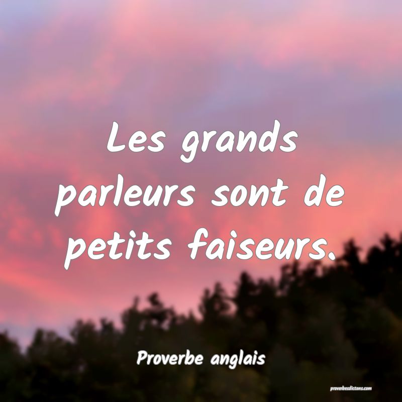 Les grands parleurs sont de petits faiseurs.