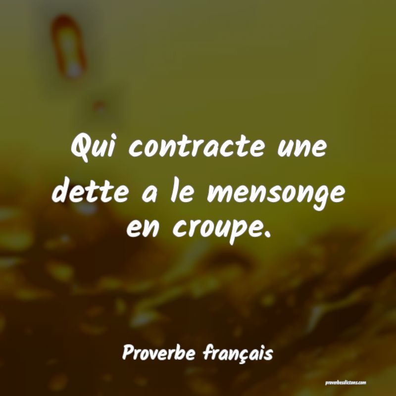 Qui contracte une dette a le mensonge en croupe.