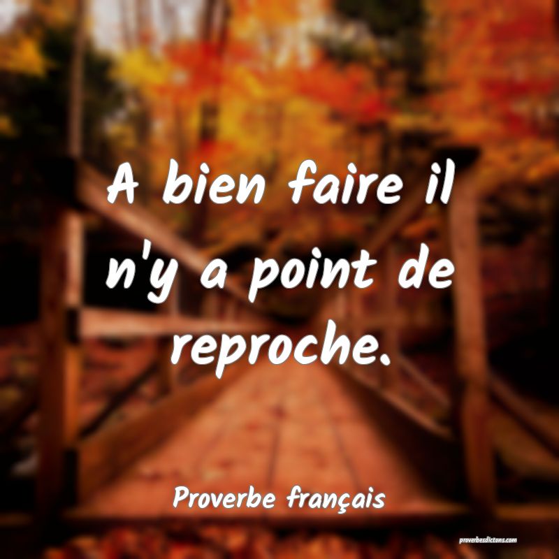 A bien faire il n'y a point de reproche.