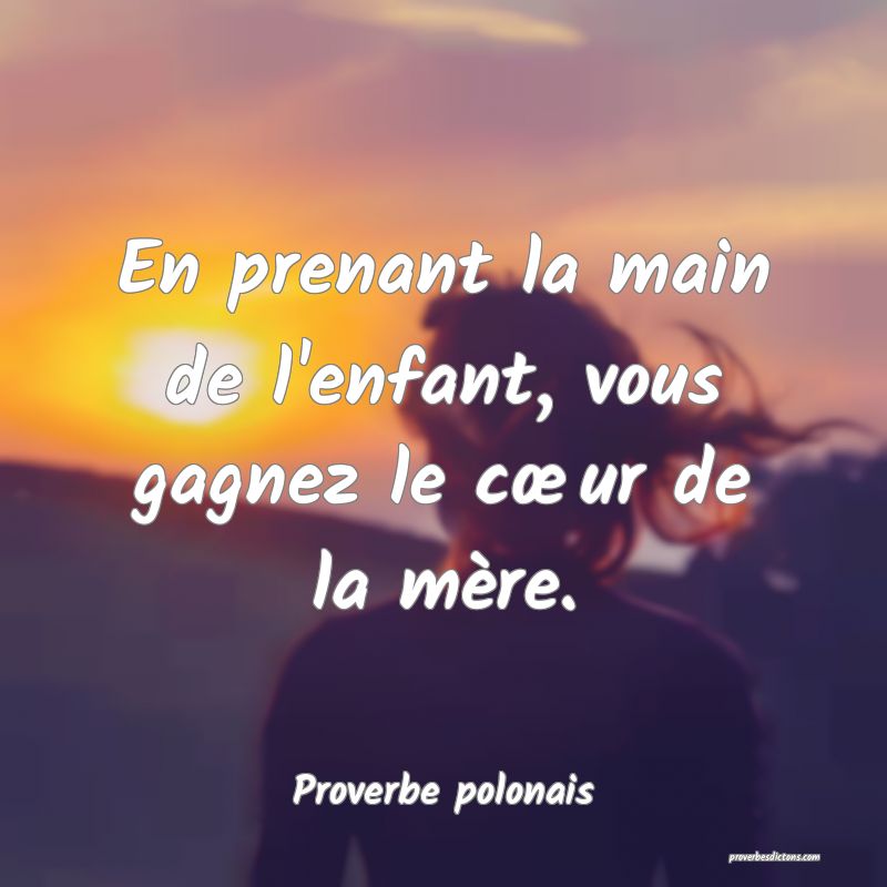 En prenant la main de l'enfant, vous gagnez le cœur de la mère.