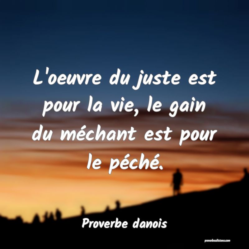 L'oeuvre du juste est pour la vie, le gain du méchant est pour le péché.