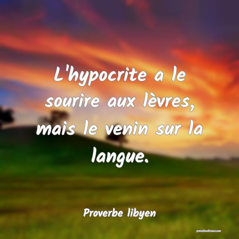 L'hypocrite a le sourire aux lèvres, mais le venin sur la langue.