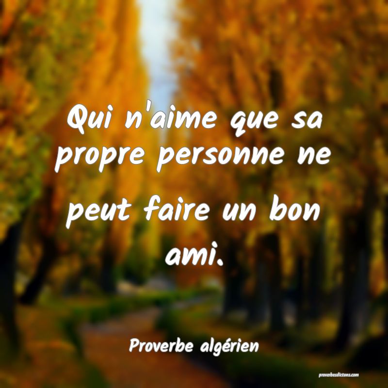 Qui n'aime que sa propre personne ne peut faire un bon ami.