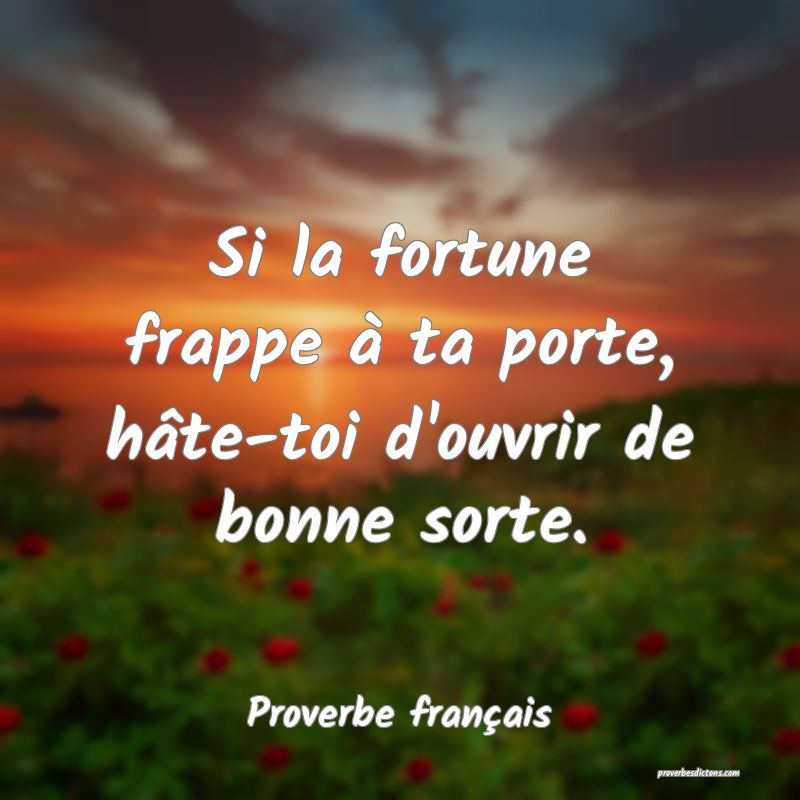 Si la fortune frappe à ta porte, hâte-toi d'ouvrir de bonne sorte.