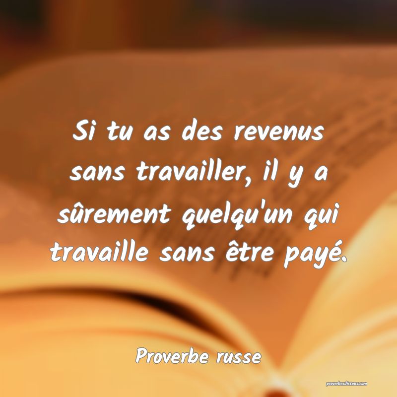 Si tu as des revenus sans travailler, il y a sûrement quelqu'un qui travaille sans être payé.