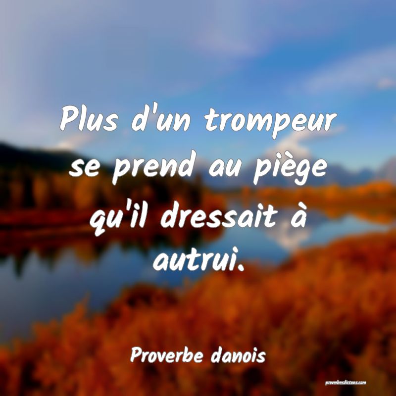 Plus d'un trompeur se prend au piège qu'il dressait à autrui.