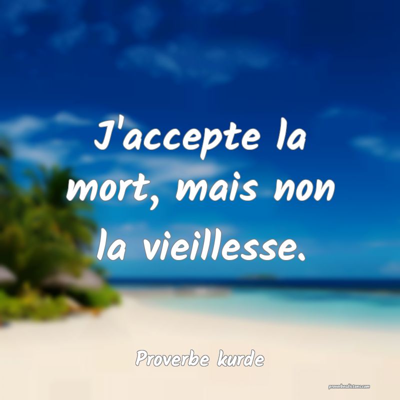 J'accepte la mort, mais non la vieillesse.