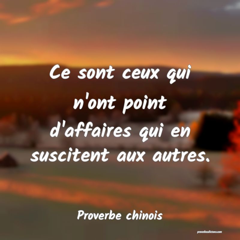 Ce sont ceux qui n'ont point d'affaires qui en suscitent aux autres.
