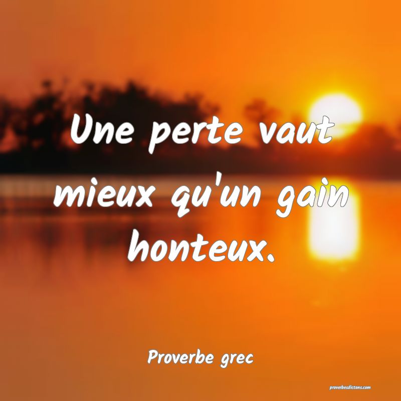 Une perte vaut mieux qu'un gain honteux.