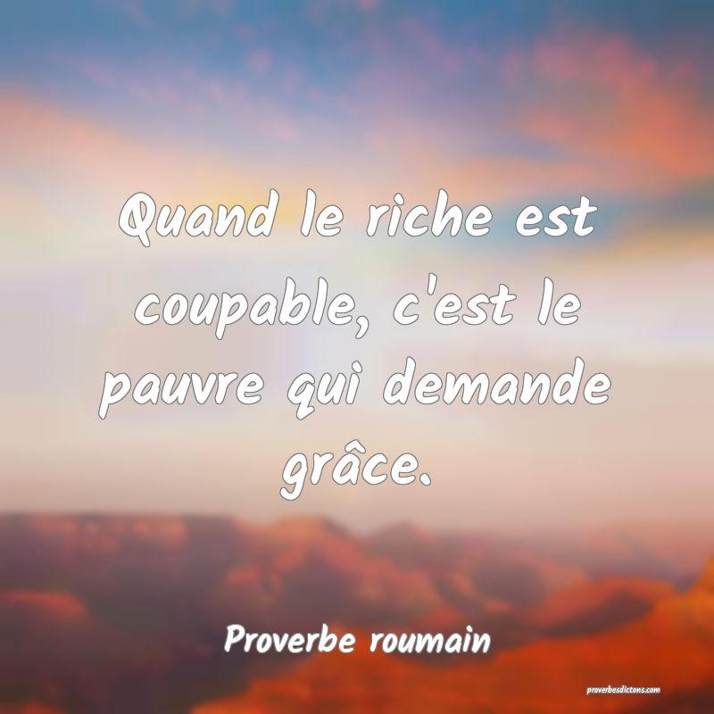 Quand le riche est coupable, c'est le pauvre qui demande grâce.