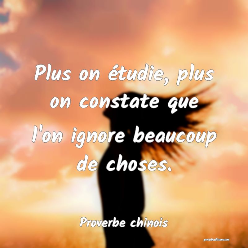 Plus on étudie, plus on constate que l'on ignore beaucoup de choses.
