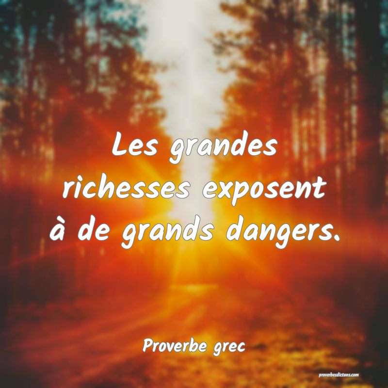 Les grandes richesses exposent à de grands dangers.
