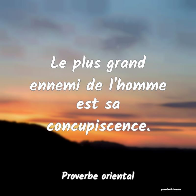 Le plus grand ennemi de l'homme est sa concupiscence.