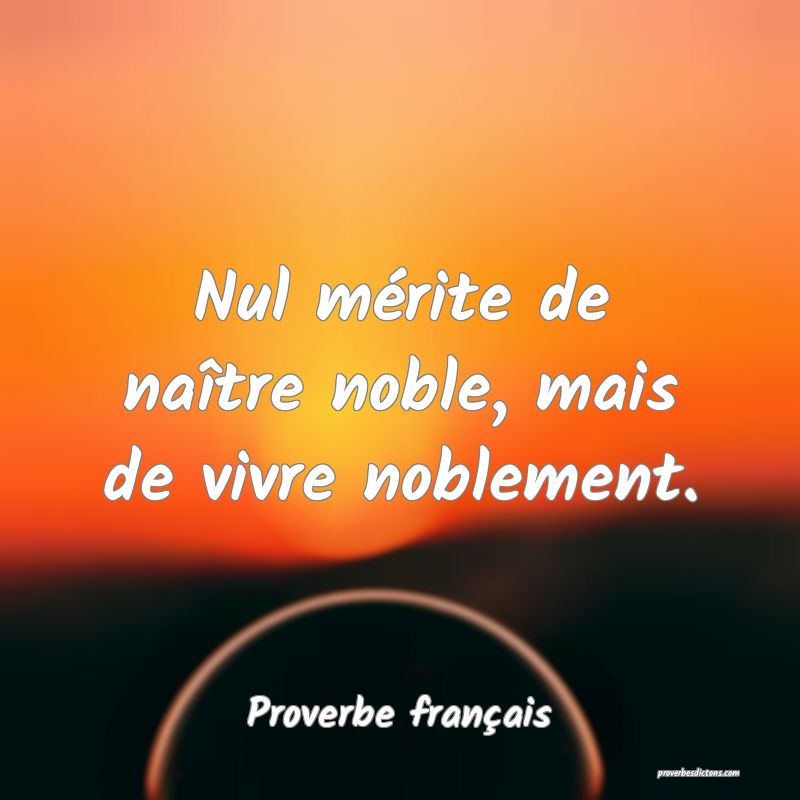 Nul mérite de naître noble, mais de vivre noblement.