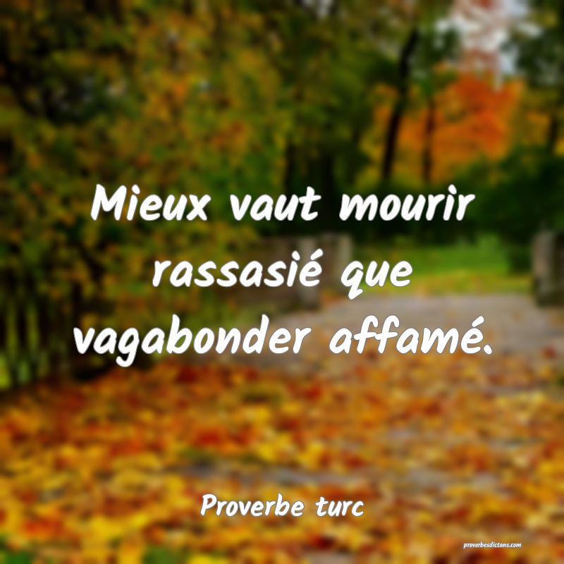 Mieux vaut mourir rassasié que vagabonder affamé.