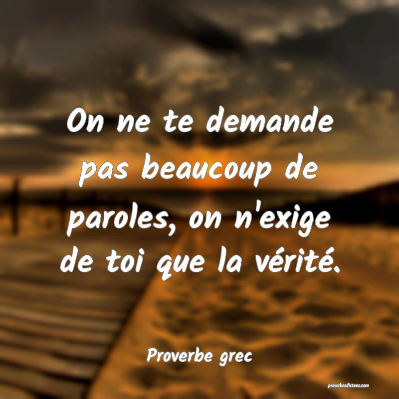On ne te demande pas beaucoup de paroles, on n'exige de toi que la vérité.