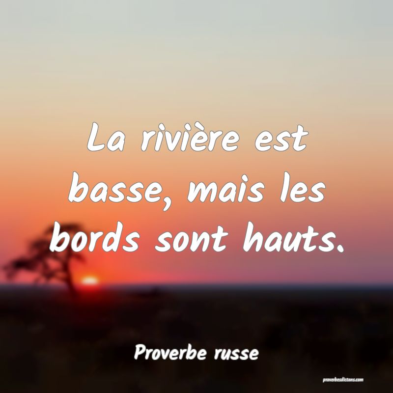  La rivière est basse, mais les bords sont hauts.