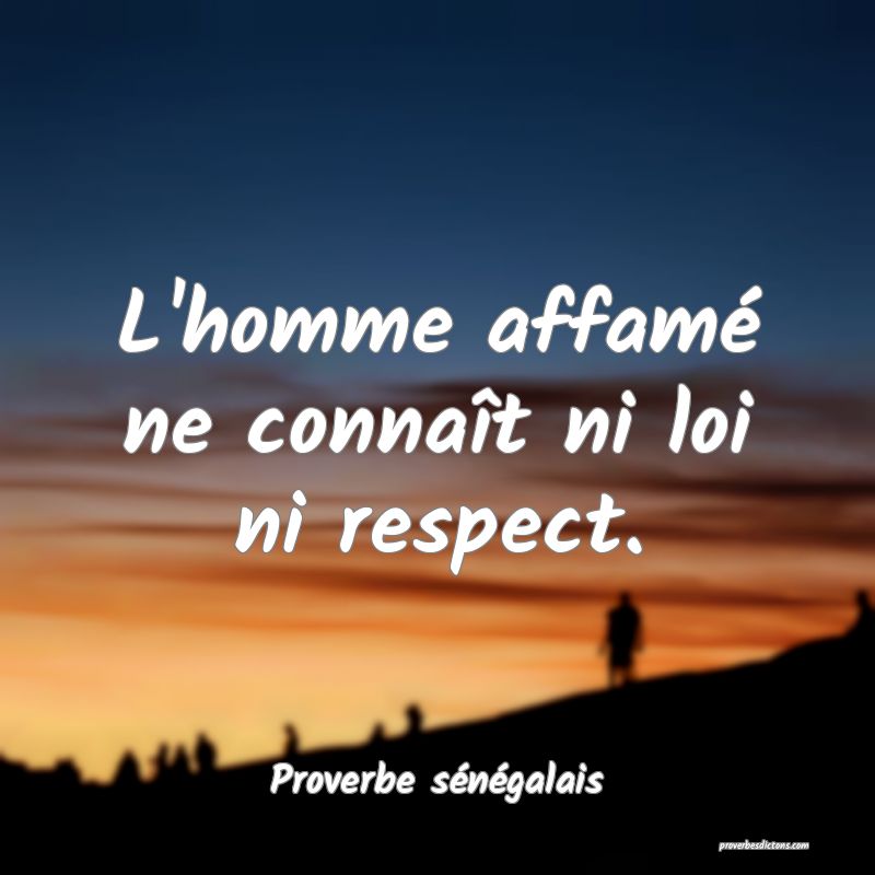 L'homme affamé ne connaît ni loi ni respect.