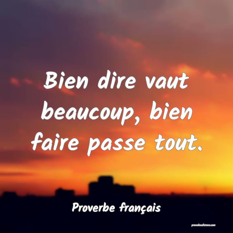 Bien dire vaut beaucoup, bien faire passe tout.