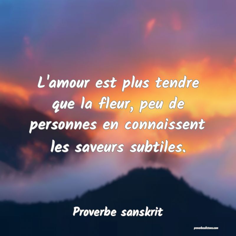L'amour est plus tendre que la fleur, peu de personnes en connaissent les saveurs subtiles.