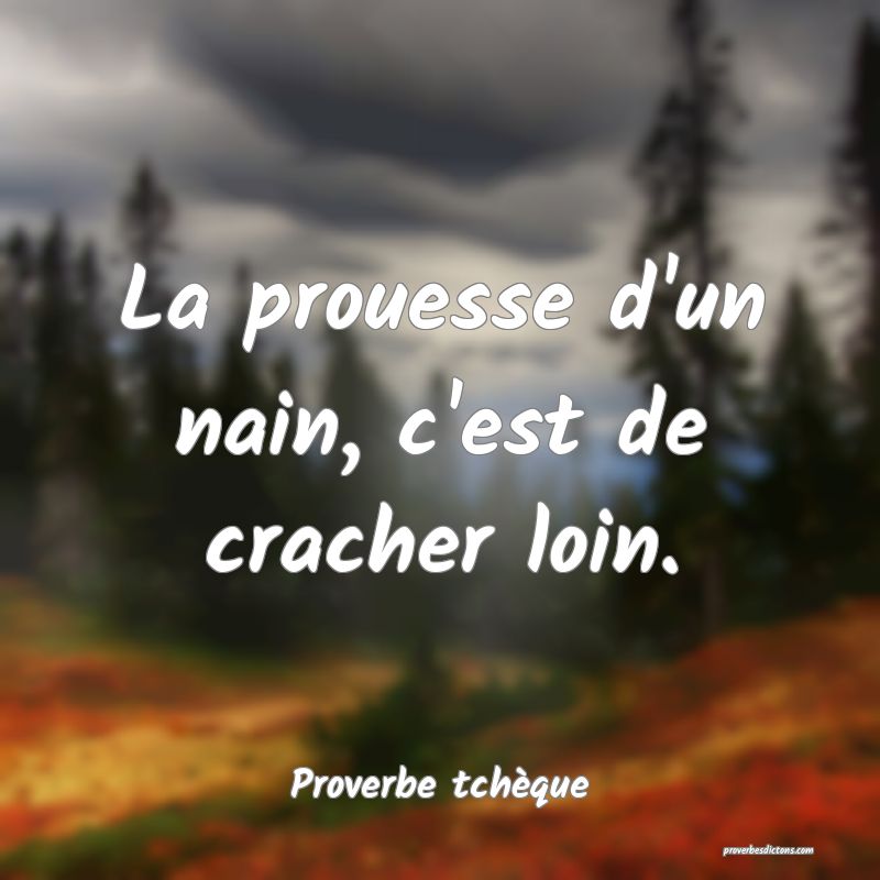 La prouesse d'un nain, c'est de cracher loin.