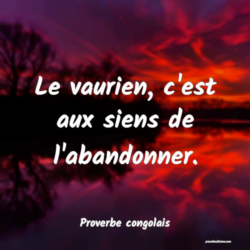 Le vaurien, c'est aux siens de l'abandonner.