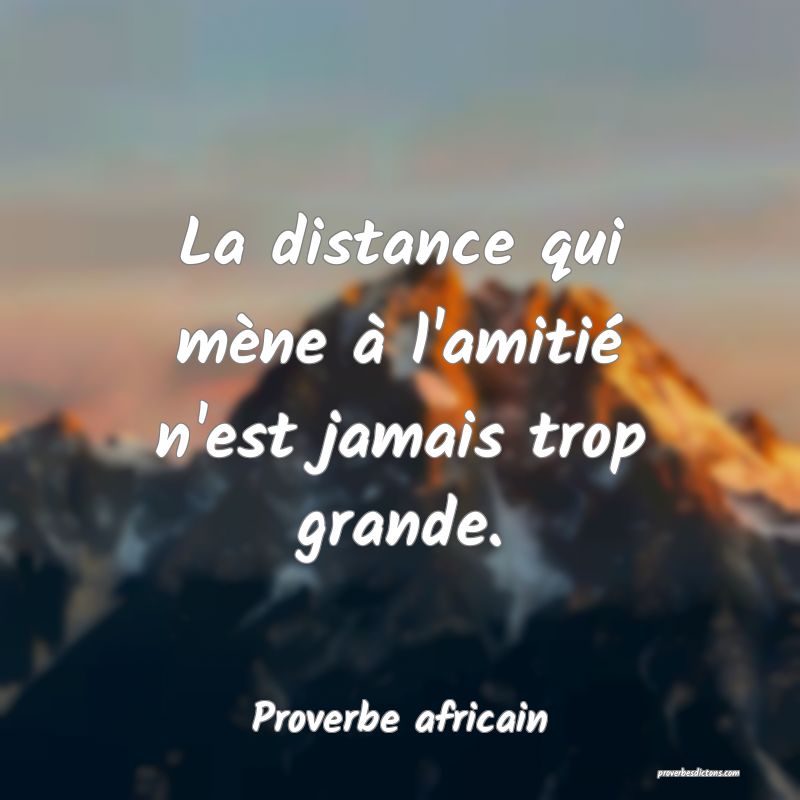 La distance qui mène à l'amitié n'est jamais trop grande.