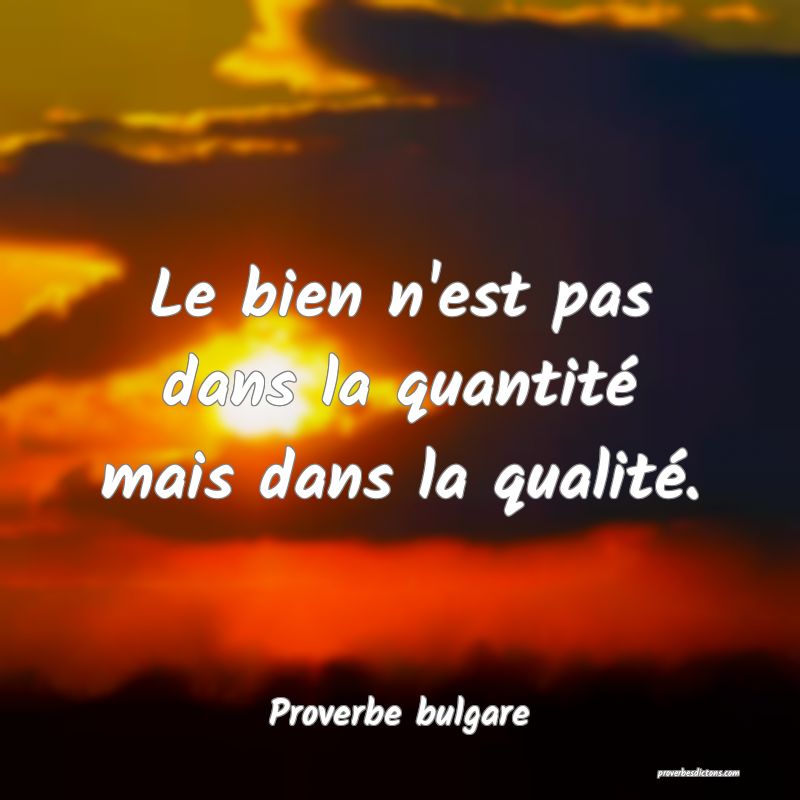 Le bien n'est pas dans la quantité mais dans la qualité.