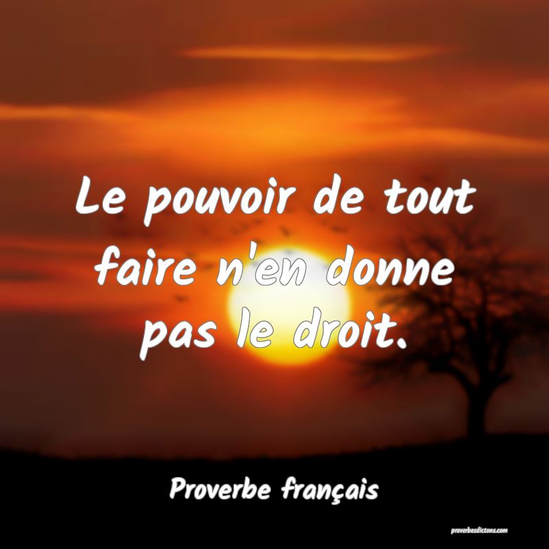Le pouvoir de tout faire n'en donne pas le droit.