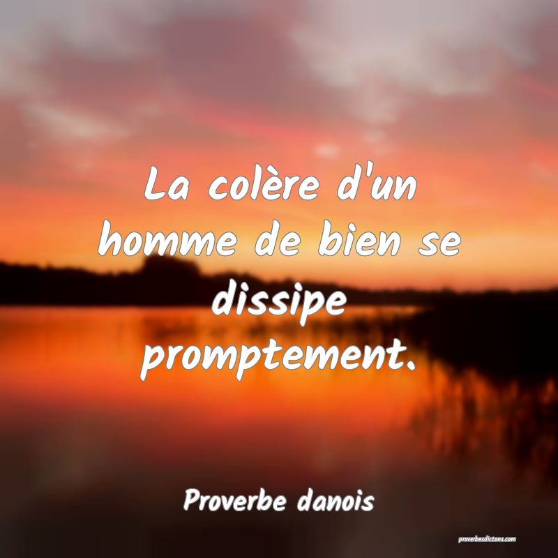 La colère d'un homme de bien se dissipe promptement.
