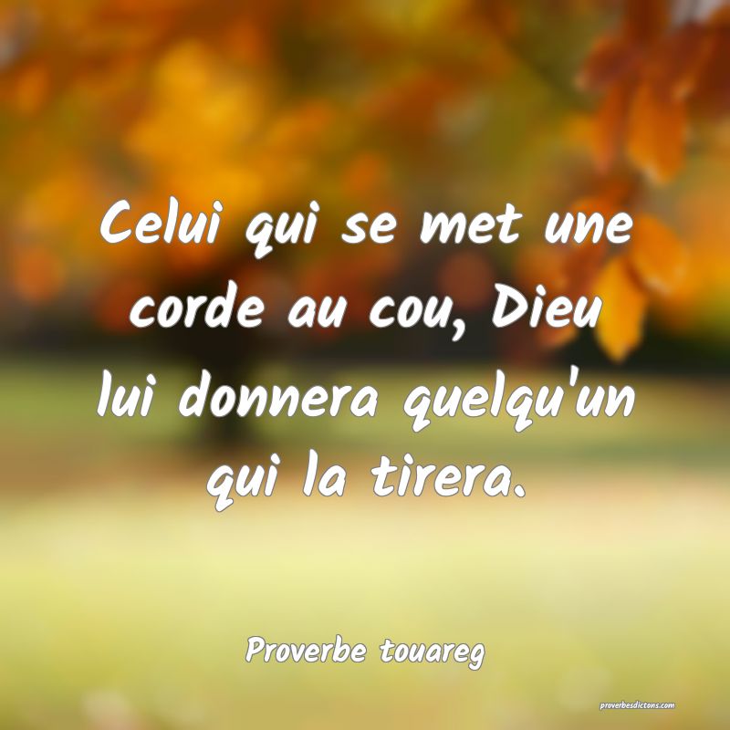 Celui qui se met une corde au cou, Dieu lui donnera quelqu'un qui la tirera.