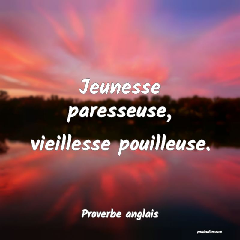  Jeunesse paresseuse, vieillesse pouilleuse.