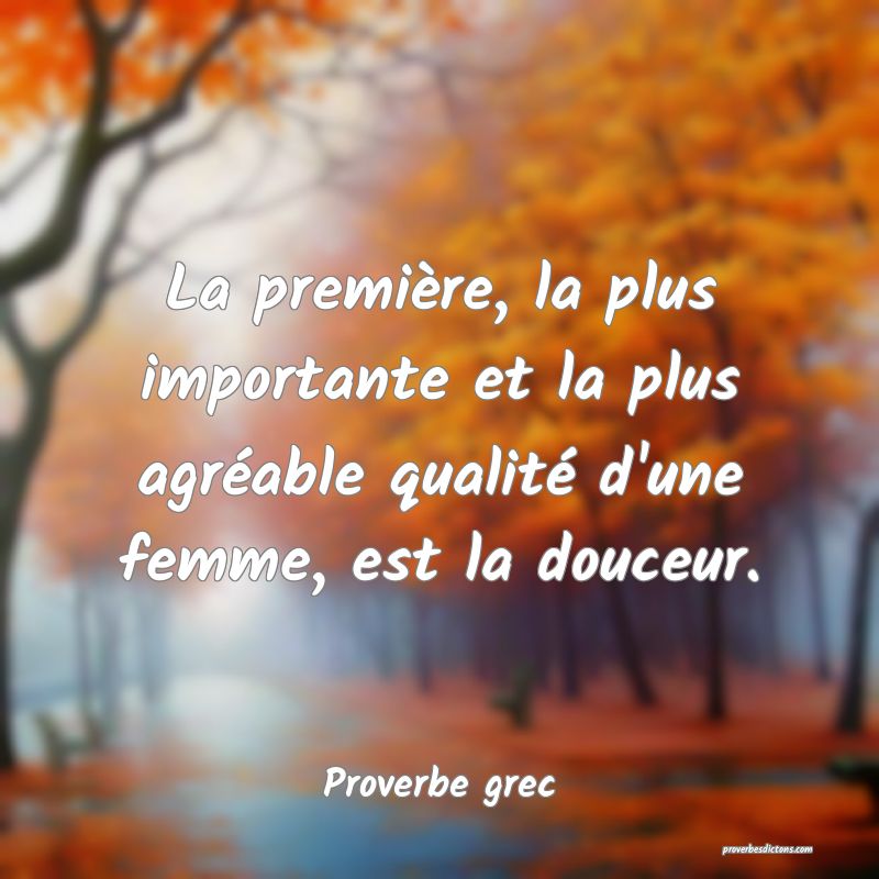 La première, la plus importante et la plus agréable qualité d'une femme, est la douceur.