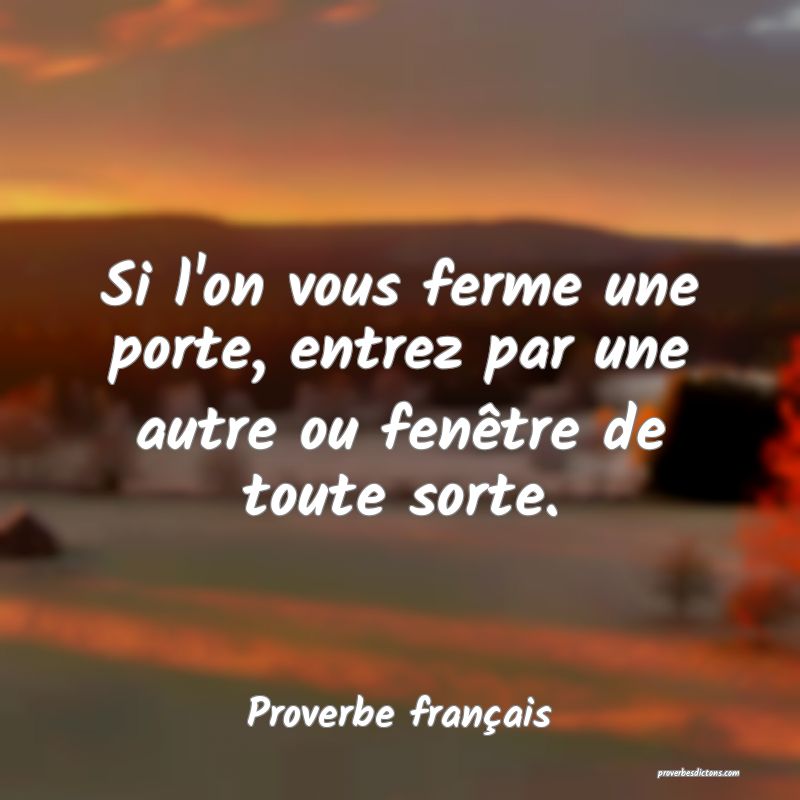 Si l'on vous ferme une porte, entrez par une autre ou fenêtre de toute sorte.